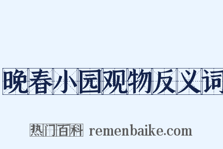 晚春小园观物反义词是什么意思的图片
